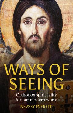 Ways of Seeing: Orthodox Spirituality for Our Modern World - Nevsky Everett