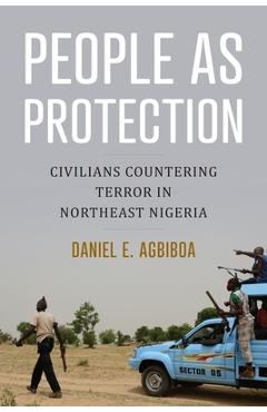 People as Protection: Civilians Countering Terror in Northeast Nigeria - Daniel E. Agbiboa