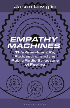 Empathy Machines: This American Life, Podcasting, and the Public Radio Structure of Feeling - Jason Loviglio