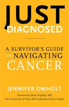 Just Diagnosed: A Survivor's Guide to Navigating Cancer - Jennifer Omholt
