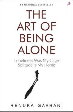 The Art of Being Alone: Loneliness Was My Cage, Solitude Is My Home - Renuka Gavrani