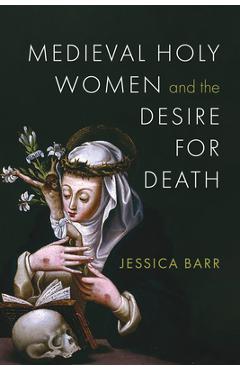 Medieval Holy Women and the Desire for Death - Jessica Barr