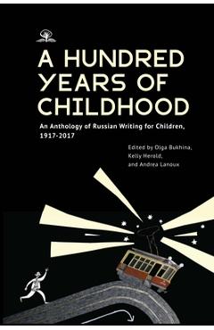 A Hundred Years of Childhood: An Anthology of Russian Writing for Children, 1917-2017 - Olga Bukhina