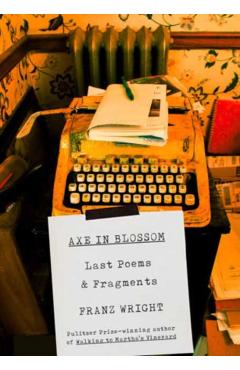 Axe in Blossom: Last Poems & Fragments - Franz Wright