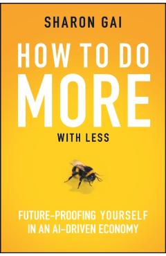 How to Do More with Less: Future-Proofing Yourself in an Ai-Driven Economy - Sharon Gai
