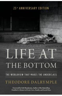 Life at the Bottom: The Worldview That Makes the Underclass 25th Anniversary Edition - Theodore Dalrymple