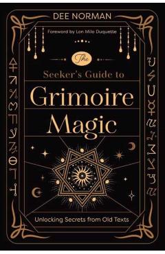 The Seeker's Guide to Grimoire Magic: Unlocking Secrets from Old Texts - Dee Norman