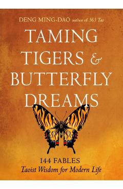 Taming Tigers & Butterfly Dreams: 144 Fables--Taoist Wisdom for Modern Life - Deng Ming-dao