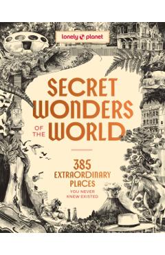 Lonely Planet Secret Wonders of the World: 385 Extraordinary Places You Never Knew Existed - Lonely Planet