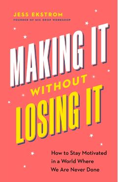 Making It Without Losing It: How to Stay Motivated in a World Where We Are Never Done - Jess Ekstrom