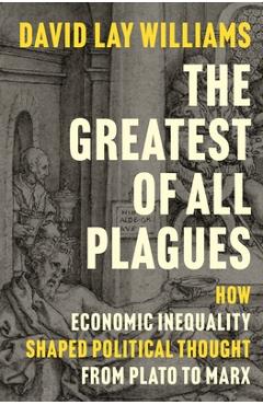 The Greatest of All Plagues: How Economic Inequality Shaped Political Thought from Plato to Marx - David Lay Williams