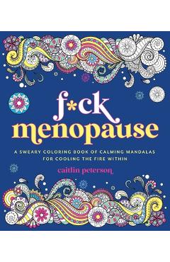 F*ck Menopause: A Sweary Coloring Book of Calming Mandalas for Cooling the Fire Within - Caitlin Peterson