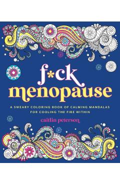 F*ck Menopause: A Sweary Coloring Book of Calming Mandalas for Cooling the Fire Within - Caitlin Peterson