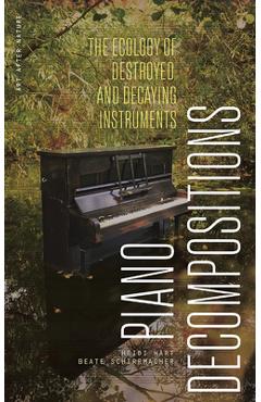 Piano Decompositions: The Ecology of Destroyed and Decaying Instruments - Heidi Hart