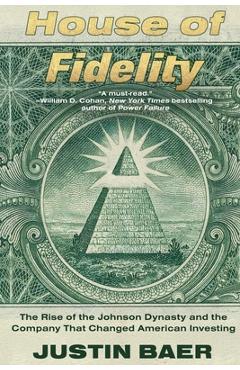 House of Fidelity: The Rise of the Johnson Dynasty and the Company That Changed American Investing - Justin Baer
