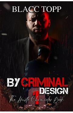 By Criminal Design: The Hustle Chronicles Book 1 - Blacc Topp