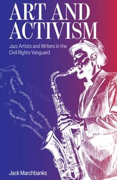 Art and Activism: Jazz Artists and Writers in the Civil Rights Vanguard - Jack Marchbanks