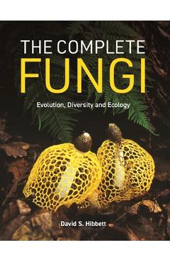 The Complete Fungi: Evolution, Diversity and Ecology - David S. Hibbett