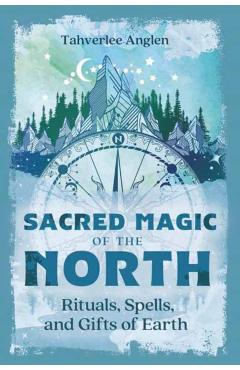 Sacred Magic of the North: Rituals, Spells, and Gifts of Earth - Tahverlee Anglen