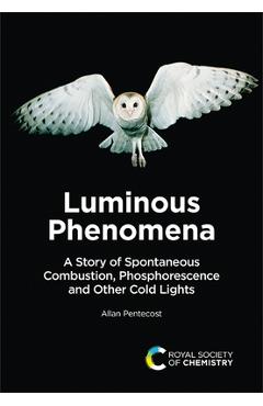 Luminous Phenomena: A Story of Spontaneous Combustion, Phosphorescence and Other Cold Lights - Allan Pentecost