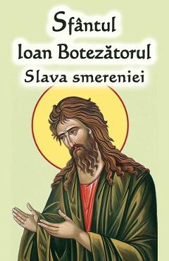 Sfantul Ioan Botezatorul. Slava smereniei