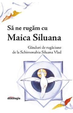 Sa ne rugam cu Maica Siluana. Ganduri de rugaciune de la Schimonahia Siluana Vlad