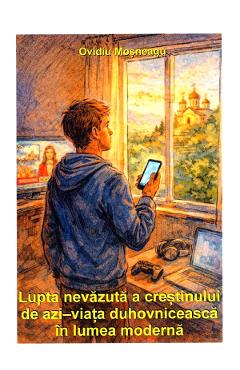 Lupta nevazuta a crestinului de azi. Viata duhovniceasca in lumea moderna