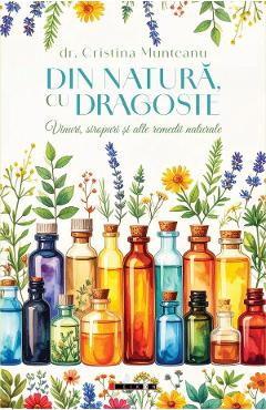 Din natura, cu dragoste. Vinuri, siropuri si alte remedii naturale - Cristina Munteanu