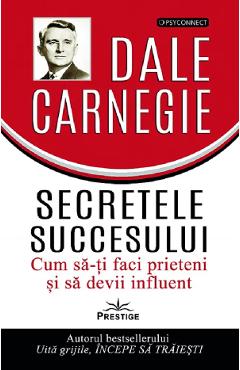 Secretele succesului. Cum sa-ti faci prieteni si sa devii influent - Dale Carnegie - PRESTIGE Secretele succesului. Cum sa-ti faci prieteni si sa devii influent - Dale Carnegie - PRESTIGE