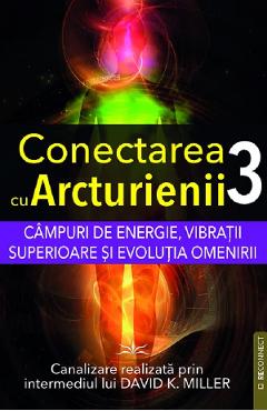 Campuri de energie, vibratii superioare si evolutia omenirii. Seria Conectarea cu Arcturienii Vol.3