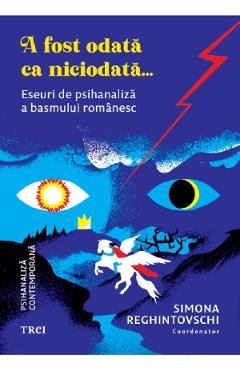 A fost odata ca niciodata. Eseuri de psihanaliza a basmului romanesc - Simona Reghintovschi - TREI A fost odata ca niciodata. Eseuri de psihanaliza a basmului romanesc - Simona Reghintovschi - TREI