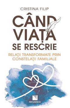 Cand viata se rescrie. Relatii transformate prin constelatii familiale - Cristina Filip - NICULESCU Cand viata se rescrie. Relatii transformate prin constelatii familiale - Cristina Filip - NICULESCU