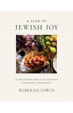 A Year of Jewish Joy: Inspired Recipes, Rituals, and Traditions for Beautiful Celebrations - Rebekah Lowin