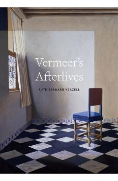 Vermeer's Afterlives - Ruth Bernard Yeazell