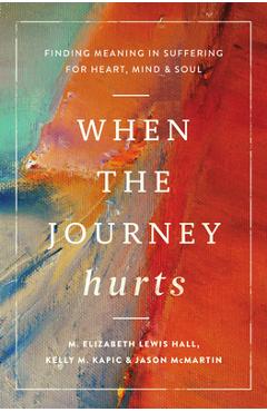 When the Journey Hurts: Finding Meaning in Suffering for Heart, Mind, and Soul - Kelly M. Kapic