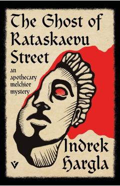 The Ghost of Rataskaevu Street: An Apothecary Melchior Mystery - Indrek Hargla