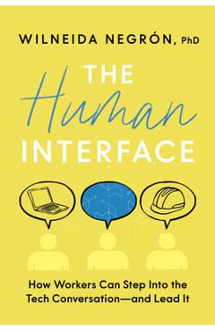 The Human Interface: How Workers Can Step Into the Tech Conversation--And Lead It - Wilneida Negrón