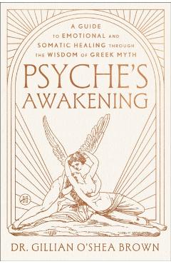 Psyche's Awakening: A Guide to Emotional and Somatic Healing Through the Wisdom of Greek Myth - Gillian O'shea Brown