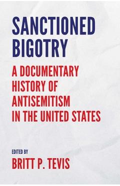 Sanctioned Bigotry: A Documentary History of Antisemitism in the United States - Britt P. Tevis