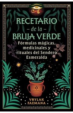 Recetario de la Bruja Verde: Fórmulas Mágicas, Medicinales Y Rituales del Sendero Esmeralda - Vrylak Faemana