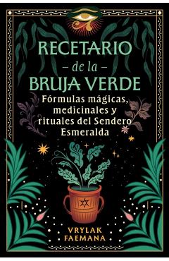 Recetario de la Bruja Verde: Fórmulas Mágicas, Medicinales Y Rituales del Sendero Esmeralda - Vrylak Faemana
