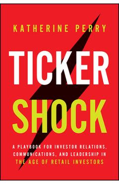 Ticker Shock: A Playbook for Investor Relations, Communications, and Leadership in the Age of Retail Investors - Katie Perry