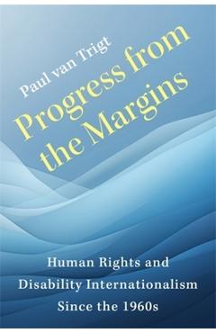 Progress from the Margins: Human Rights and Disability Internationalism Since the 1960s - Paul Van Trigt