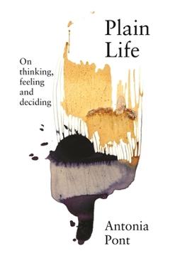 Plain Life: On Thinking, Feeling and Deciding - Antonia Pont