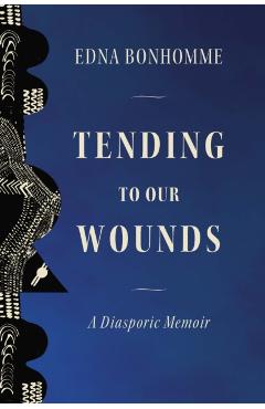 Tending to Our Wounds: A Diasporic Memoir - Edna Bonhomme