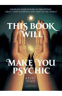 This Book Will Make You Psychic: Increase Your Powers of Perception, Trust Your Intuition and Take on the World - Kerry Ward