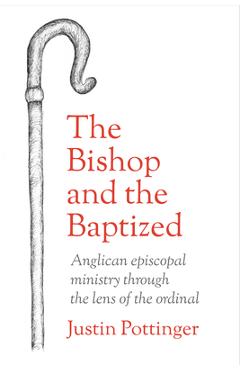 The Bishop and the Baptized: Anglican episcopal ministry through the lens of the ordinal - Justin Pottinger