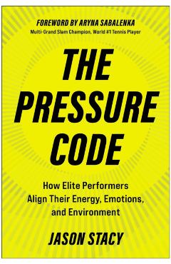 The Pressure Code: How Elite Performers Align Their Energy, Emotions, and Environment - Jason Stacy