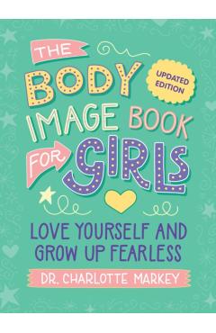 The Body Image Book for Girls Updated Edition: Love Yourself and Grow Up Fearless - Charlotte Markey