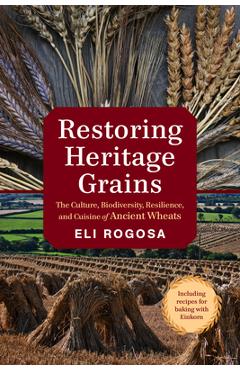 Restoring Heritage Grains: The Culture, Biodiversity, Resilience, and Cuisine of Ancient Wheats - Eli Rogosa